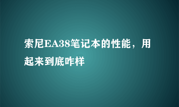 索尼EA38笔记本的性能，用起来到底咋样