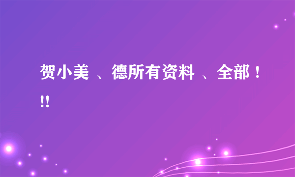 贺小美 、德所有资料 、全部 !!!