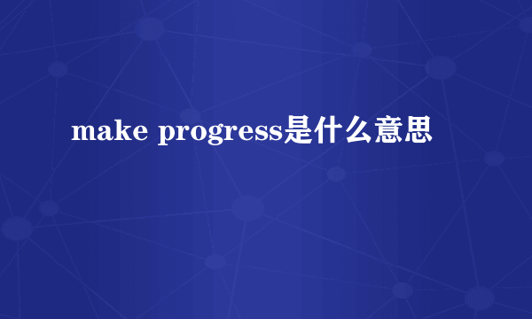 make progress是什么意思