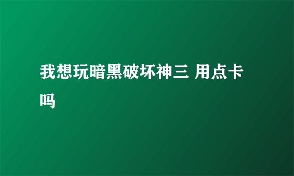 我想玩暗黑破坏神三 用点卡吗