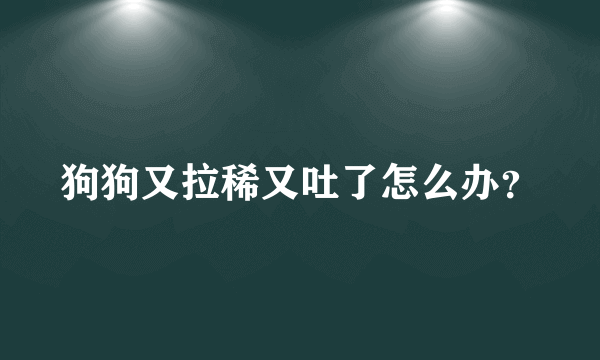 狗狗又拉稀又吐了怎么办？