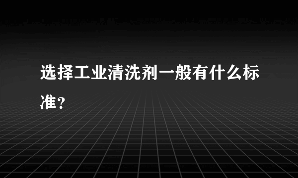 选择工业清洗剂一般有什么标准？