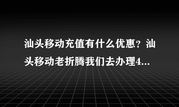 汕头移动充值有什么优惠？汕头移动老折腾我们去办理4G套餐，办理实名。然并卵！充值呢？怎么没有送话费