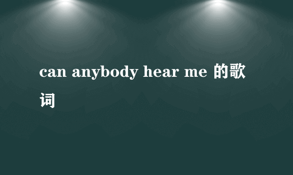 can anybody hear me 的歌词