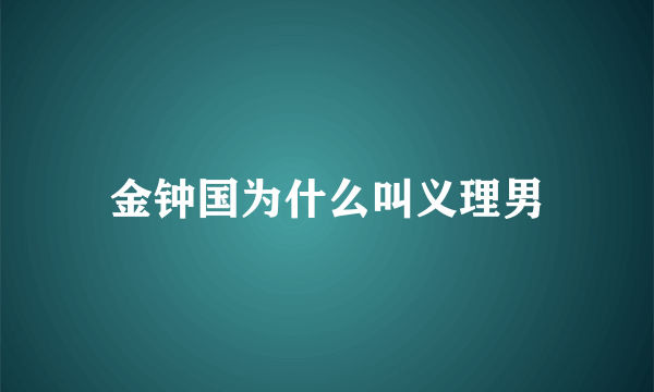 金钟国为什么叫义理男