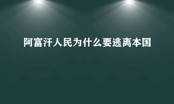 阿富汗人民为什么要逃离本国