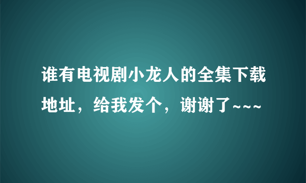 谁有电视剧小龙人的全集下载地址，给我发个，谢谢了~~~