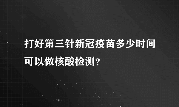 打好第三针新冠疫苗多少时间可以做核酸检测？