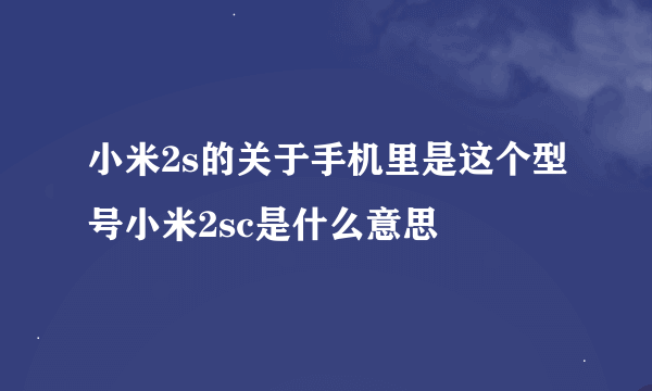 小米2s的关于手机里是这个型号小米2sc是什么意思