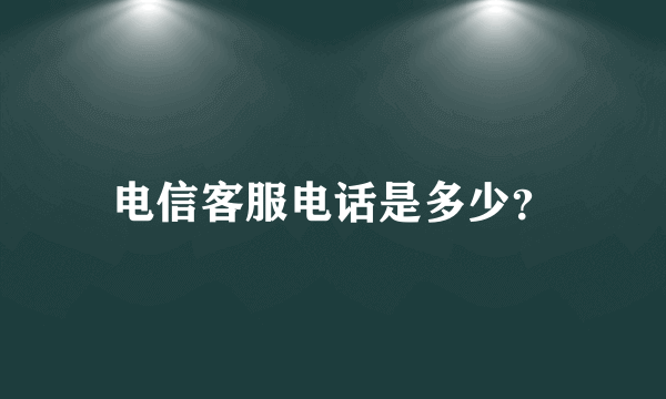 电信客服电话是多少？