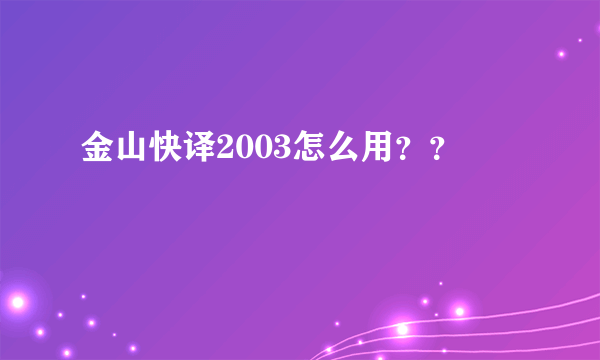 金山快译2003怎么用？？