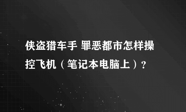 侠盗猎车手 罪恶都市怎样操控飞机（笔记本电脑上）？