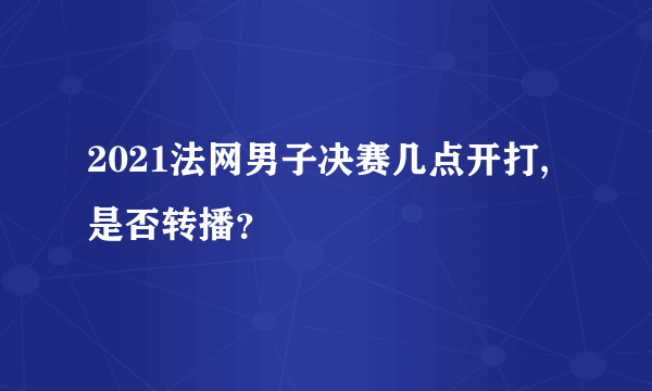 2021法网男子决赛几点开打,是否转播？