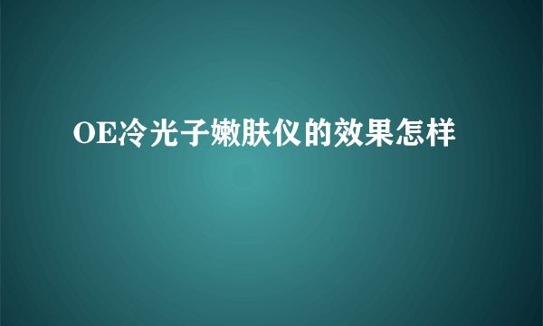 OE冷光子嫩肤仪的效果怎样