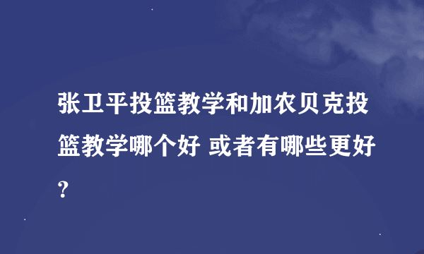 张卫平投篮教学和加农贝克投篮教学哪个好 或者有哪些更好？