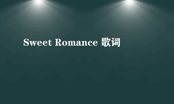 Sweet Romance 歌词