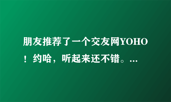 朋友推荐了一个交友网YOHO！约哈，听起来还不错。有人知道这个网站吗？怎么样啊？