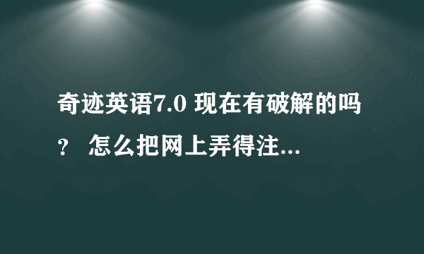 奇迹英语7.0 现在有破解的吗？ 怎么把网上弄得注册码 输入注册后 就一直在验证 啊 》》》