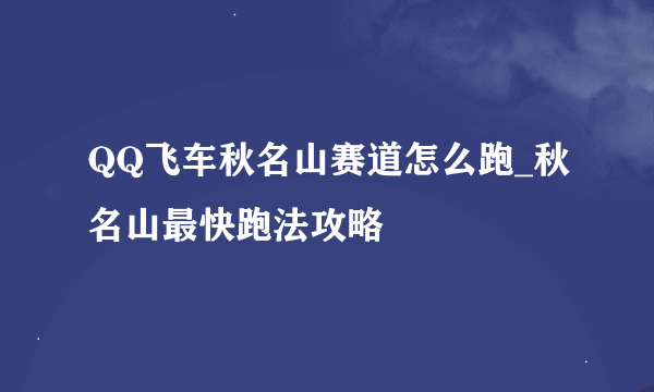 QQ飞车秋名山赛道怎么跑_秋名山最快跑法攻略