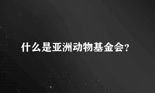 什么是亚洲动物基金会？