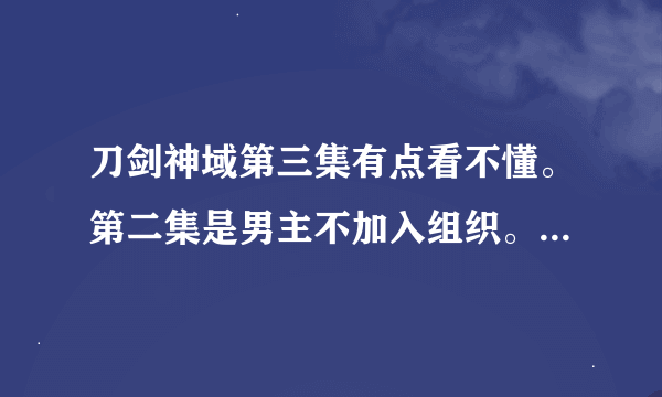 刀剑神域第三集有点看不懂。第二集是男主不加入组织。那第三集的开头又是怎么回事？