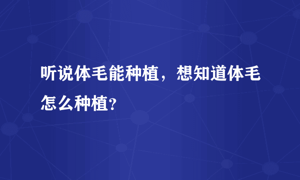 听说体毛能种植，想知道体毛怎么种植？