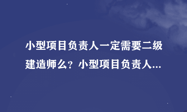 小型项目负责人一定需要二级建造师么？小型项目负责人现在还能考么，以后会被二级建造师取代么？