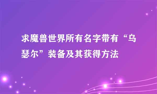 求魔兽世界所有名字带有“乌瑟尔”装备及其获得方法