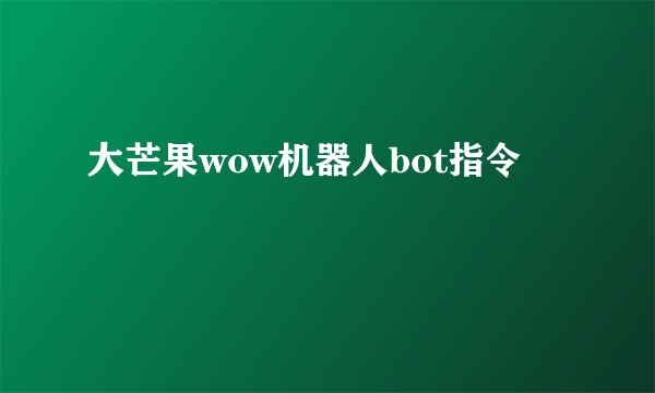 大芒果wow机器人bot指令