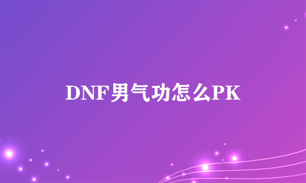 DNF男气功怎么PK