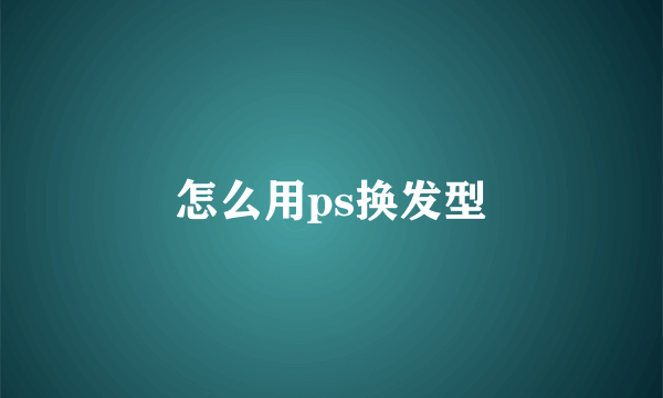 怎么用ps换发型