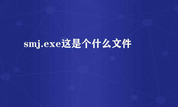 smj.exe这是个什么文件