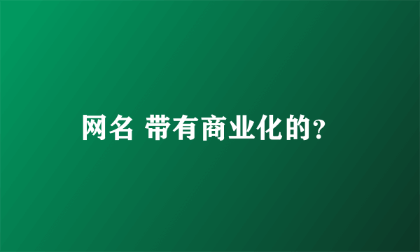 网名 带有商业化的？