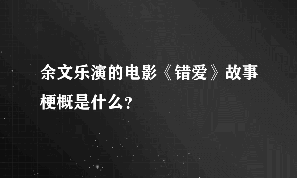 余文乐演的电影《错爱》故事梗概是什么？