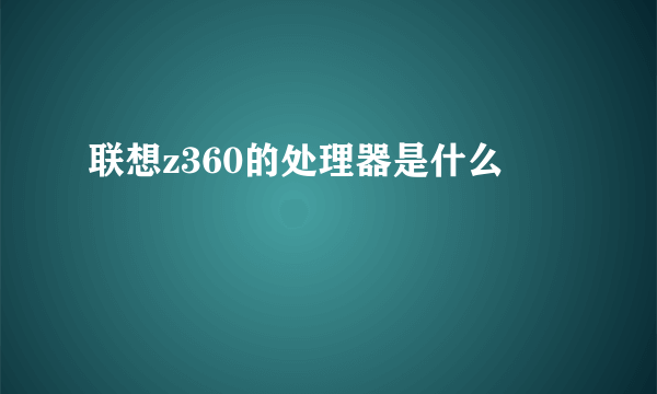 联想z360的处理器是什么