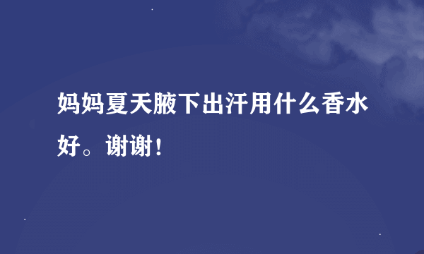 妈妈夏天腋下出汗用什么香水好。谢谢！