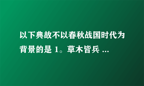 以下典故不以春秋战国时代为背景的是 1。草木皆兵 2。一鼓作气 3 围魏救赵