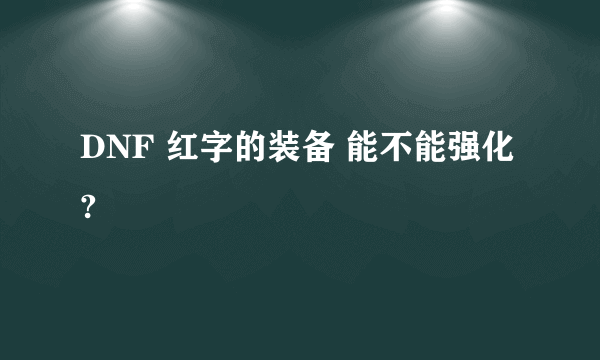 DNF 红字的装备 能不能强化?