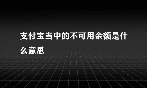 支付宝当中的不可用余额是什么意思