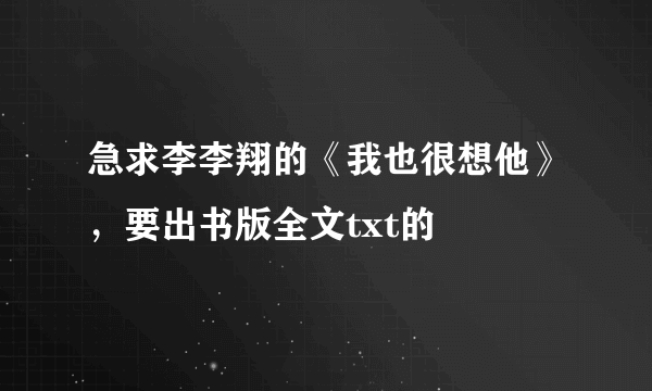 急求李李翔的《我也很想他》，要出书版全文txt的