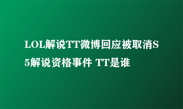 LOL解说TT微博回应被取消S5解说资格事件 TT是谁