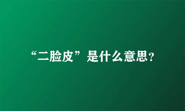 “二脸皮”是什么意思？