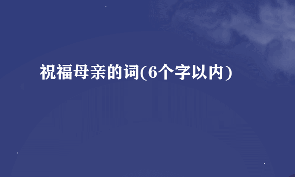 祝福母亲的词(6个字以内)