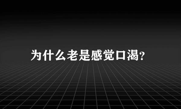 为什么老是感觉口渴？