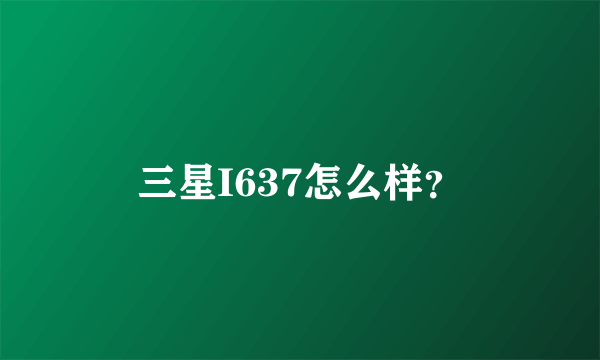 三星I637怎么样？