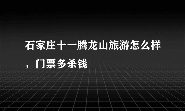 石家庄十一腾龙山旅游怎么样，门票多杀钱