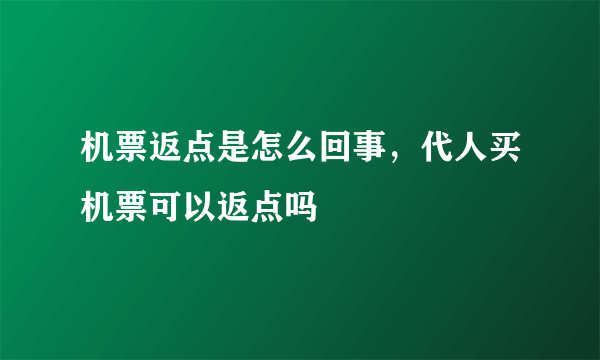 机票返点是怎么回事，代人买机票可以返点吗