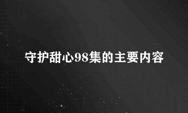 守护甜心98集的主要内容