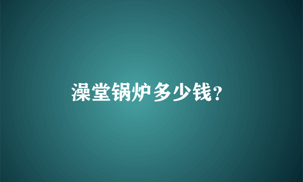 澡堂锅炉多少钱？