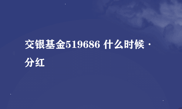 交银基金519686 什么时候·分红